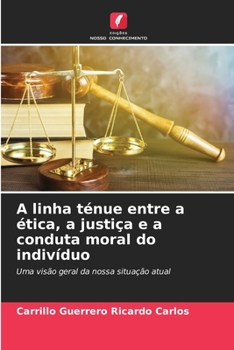 A linha ténue entre a ética, a justiça e a conduta moral do indivíduo: Uma visão geral da nossa situação atual (Portuguese Edition)