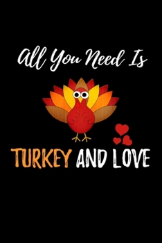 All You Need Is Turkey And Love: Thanksgiving Gratitude Journal For for Giving Daily Thanks and Recording the Things You Are Grateful For