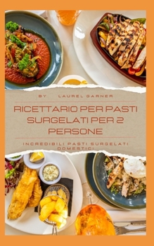 Ricettario Per Pasti Surgelati Per 2 Persone: Incredibili Pasti Surgelati Domestici