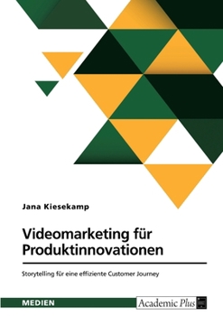 Videomarketing fu¨r Produktinnovationen. Storytelling fu¨r eine effiziente Customer Journey: B2C-Video-Story-Erfolgsfaktorenmodell fu¨r ... der Early Adopters (German Edition)