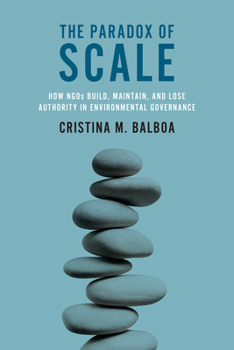 Paperback The Paradox of Scale: How NGOs Build, Maintain, and Lose Authority in Environmental Governance Book