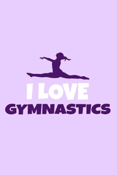I Love Gymnastics: Blank Lined Notebook Practice Note Training Log Journal: Gymnastic Gifts For Gymnast Team Lover Fan Coach Girls Women Him Her 6x9 | ... Pages | Plain White Paper | Soft Cover Book