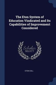Paperback The Eton System of Education Vindicated and Its Capabilities of Improvement Considered Book