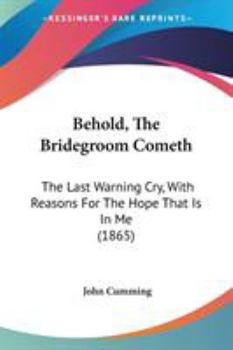 Paperback Behold, The Bridegroom Cometh: The Last Warning Cry, With Reasons For The Hope That Is In Me (1865) Book