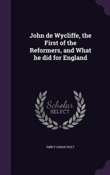 Hardcover John de Wycliffe, the First of the Reformers, and What he did for England Book