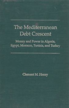 Hardcover The Mediterranean Debt Crescent: Money and Power in Algeria, Egypt, Morocco, Tunisia, and Turkey Book