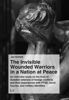 Paperback The Invisible Wounded Warriors in a Nation at Peace: An Interview Study on the Lives of Swedish Veterans of Foreign Conflicts and Their Experiences wi Book