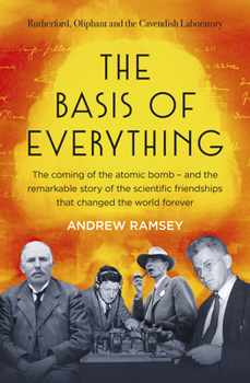 Paperback The Basis of Everything: Before Oppenheimer and the Manhattan Project There Was the Cavendish Laboratory - The Remarkable Story of the Scientific Frie Book