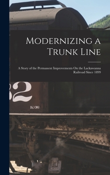 Hardcover Modernizing a Trunk Line: A Story of the Permanent Improvements On the Lackawanna Railroad Since 1899 Book