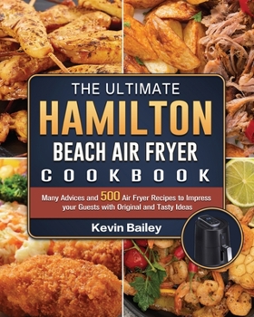 Paperback The Ultimate Hamilton Beach Air Fryer Cookbook: Many Advices and 500 Air Fryer Recipes to Impress your Guests with Original and Tasty Ideas Book