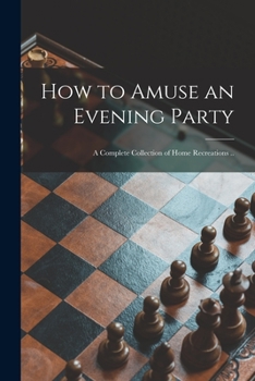 Paperback How to Amuse an Evening Party: a Complete Collection of Home Recreations .. Book