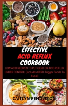 Paperback Effective Acid Reflux Cookbook: Low Acid Recipes to put GERD or Acid Reflux Under Control (Includes GERD-Trigger Foods To Avoid) Book