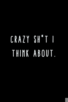 Paperback Crazy Shit I Think About.: A Journal for Writing Down All The Things You're Not 'Supposed' to Say Out Loud (My Crazy Life Journals) Book