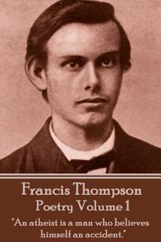 Paperback The Poetry Of Francis Thompson - Volume 1: "An atheist is a man who believes himself an accident." Book