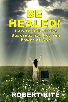Paperback Be Healed!: How to Unlock the Supernatural Healing Power of God Book
