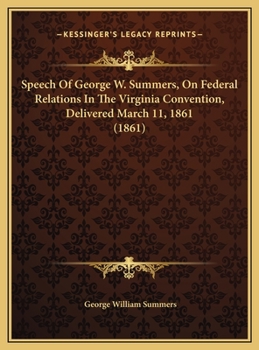 Speech Of George W. Summers, On Federal Relations In The Virginia Convention, Delivered March 11, 1861
