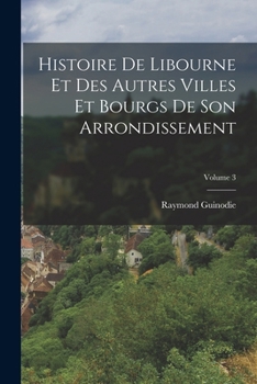 Paperback Histoire De Libourne Et Des Autres Villes Et Bourgs De Son Arrondissement; Volume 3 [French] Book