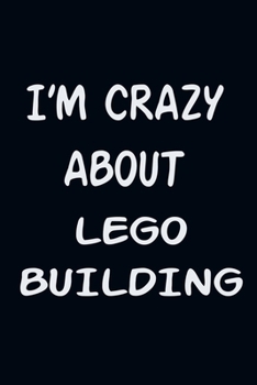 I'am CRAZY ABOUT LEGO BUILDING : For Those Who Have Vision A Journal With 120 Lined Pages To Remind You Of Your Real Dream