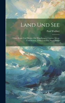Hardcover Land Und See: Unser Kima Und Wetter. Die Wandlungen Unserer Meere Und Küsten. Ebbe Und Flut. Sturmfluten [German] Book