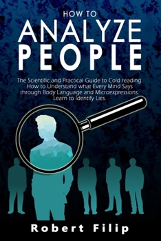 How to Analyze People: The Scientific and Practical Guide to Cold Reading. How to Understand what Every Mind Says through Body Language and Microexpressions. Learn to Identify Lies.