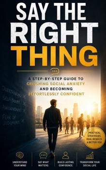 Paperback Say the Right Thing: A Step-by-Step Guide to Crushing Social Anxiety and Becoming Effortlessly Confident Book