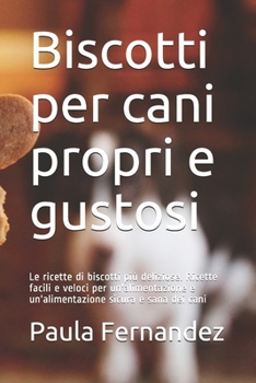 Paperback Biscotti per cani propri e gustosi: Le ricette di biscotti più deliziose. Ricette facili e veloci per un'alimentazione e un'alimentazione sicura e san [Italian] Book