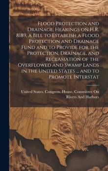 Flood Protection and Drainage. Hearings on H.R. 8189, a Bill to Establish a Flood Protection and Drainage Fund and to Provide for the Protection, ... United States ... and to Promote Interstat