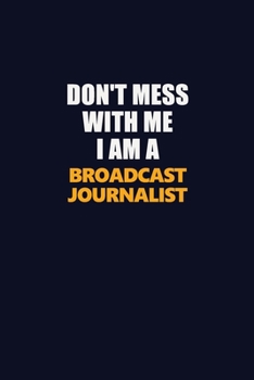 Paperback Don't Mess With Me I Am A Broadcast Journalist: Career journal, notebook and writing journal for encouraging men, women and kids. A framework for buil Book