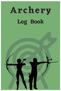 Archery Log Book: Perfect Archery Score Sheets And Score Cards Book For Adults. Great and Ideal New Archery Score Book And Log Sheet For Both Men And ... Score Log Book And Enjoy Archery Like Never