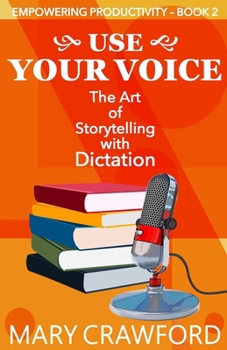 Use Your Voice : The Art of Storytelling with Dictation - Book #2 of the Empowering Productivity