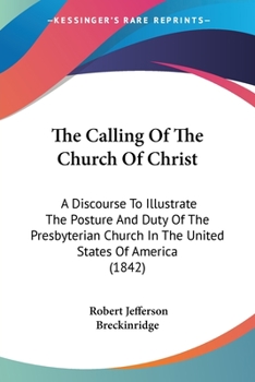 Paperback The Calling Of The Church Of Christ: A Discourse To Illustrate The Posture And Duty Of The Presbyterian Church In The United States Of America (1842) Book