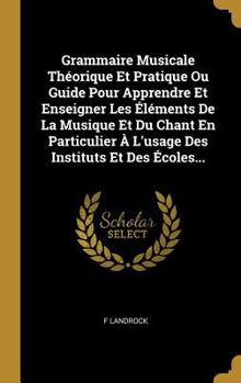 Hardcover Grammaire Musicale Théorique Et Pratique Ou Guide Pour Apprendre Et Enseigner Les Éléments De La Musique Et Du Chant En Particulier À L'usage Des Inst [French] Book