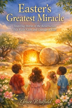 EASTER’S GREATEST MIRACLE: Inspiring Stories of the Resurrection That Build Faith and Courage in Kids