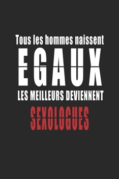 Tous Les Hommes naissent Egaux, Les Meilleurs deviennent Sexologues carnet de notes: Carnet de note pour les Sexologues cadeaux pour un ami, une amie, ... quelqu'un de la famille (French Edition)