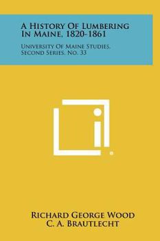 Hardcover A History Of Lumbering In Maine, 1820-1861: University Of Maine Studies, Second Series, No. 33 Book