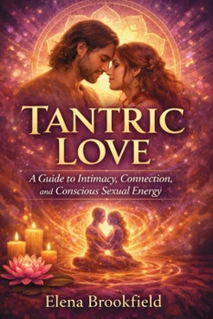 Tantric Love: A Guide to Intimacy, Connection, and Conscious Sexual Energy