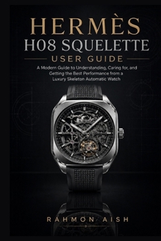 Paperback Hermès H08 Squelette User Guide: A Modern Guide to Understanding, Caring for, and Getting the Best Performance from a Luxury Skeleton Automatic Watch Book