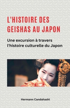 L'histoire des Geishas au Japon Une excursion à travers l'histoire culturelle du Japon (French Edition)