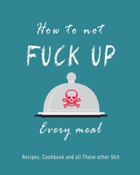 Paperback How To Not Fuck Up Every Meal Recipes, Cookbook and All Those Other Shit: Teal Recipe Book Planner Journal Notebook Organizer Gift - Favorite Family S Book