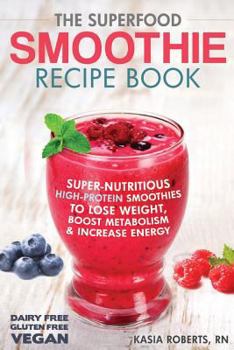 Paperback The Superfood Smoothie Recipe Book: Super-Nutritious, High-Protein Smoothies to Lose Weight, Boost Metabolism and Increase Energy Book