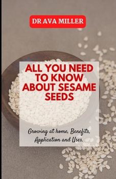 Paperback All You Need to Know About Sesame Seed: Growing at home, Benefits, Application and Uses Book