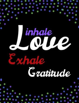 Inhale Love Exhale Gratitude: A 52 Week Guide To Cultivate An Attitude Of Gratitude: Gratitude journal ... Find happiness & peach in 5 minute a day