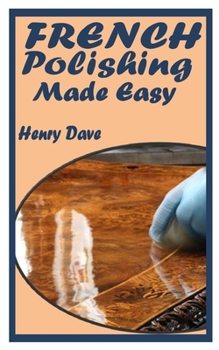 Paperback French Polishing Made Easy: Essential Guide To French Polishing For Beginners Book