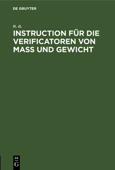 Hardcover Instruction Für Die Verificatoren Von Maß Und Gewicht: Das Verfahren Bei Der Eichung Und Stempelung Betreffend [German] Book