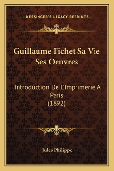 Paperback Guillaume Fichet Sa Vie Ses Oeuvres: Introduction De L'Imprimerie A Paris (1892) [French] Book