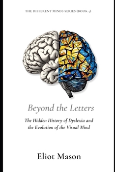 Beyond the Letters: The Hidden History of Dyslexia and the Evolution of the Visual Mind (The Different Minds Series)