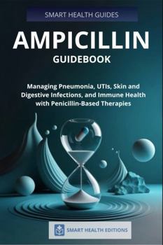 Ampicillin Guidebook: Managing Pneumonia, UTIs, Skin and Digestive Infections, and Immune Health with Penicillin-Based Therapies