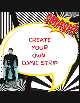 CREATE YOUR OWN COMIC STRIP: 100 Unique Blank Comic Book Templates for Adults, Teens & Kids