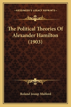 The Political Theories of Alexander Hamilton (Classic Reprint)