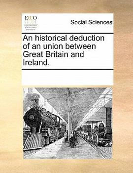 Paperback An Historical Deduction of an Union Between Great Britain and Ireland. Book